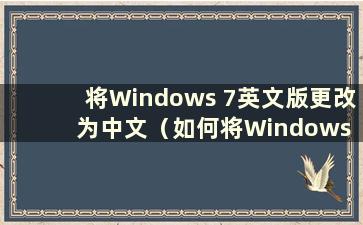 将Windows 7英文版更改为中文（如何将Windows 7英文版更改为中文）